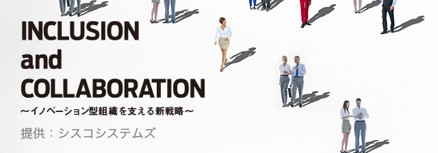 INCLUSION and COLLABORATION ～イノベーション型組織を支える新戦略～ 提供：シスコシステムズ